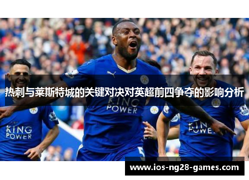 热刺与莱斯特城的关键对决对英超前四争夺的影响分析