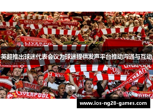 英超推出球迷代表会议为球迷提供发声平台推动沟通与互动 英超推出球迷代表会议为球迷提供发声平台推动沟通与互动