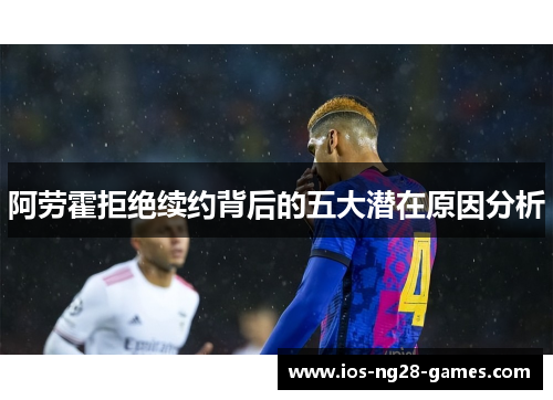 阿劳霍拒绝续约背后的五大潜在原因分析