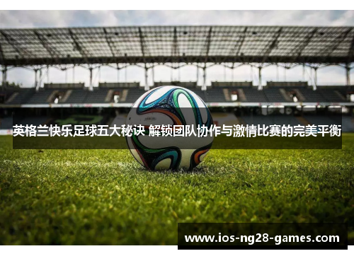 英格兰快乐足球五大秘诀 解锁团队协作与激情比赛的完美平衡 英格兰快乐足球五大秘诀 解锁团队协作与激情比赛的完美平衡