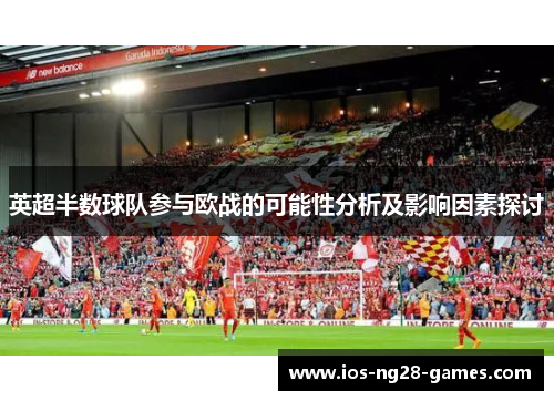 英超半数球队参与欧战的可能性分析及影响因素探讨 英超半数球队参与欧战的可能性分析及影响因素探讨