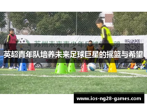 英超青年队培养未来足球巨星的摇篮与希望