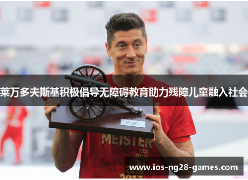 莱万多夫斯基积极倡导无障碍教育助力残障儿童融入社会