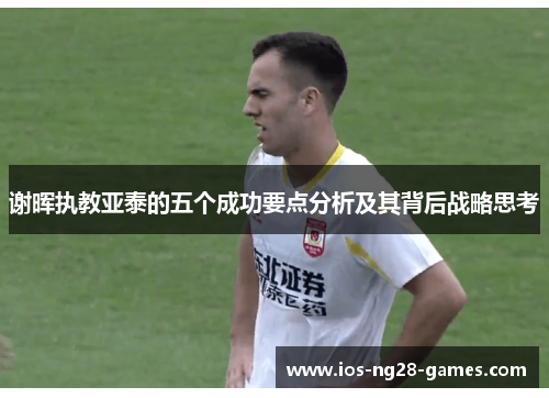 谢晖执教亚泰的五个成功要点分析及其背后战略思考